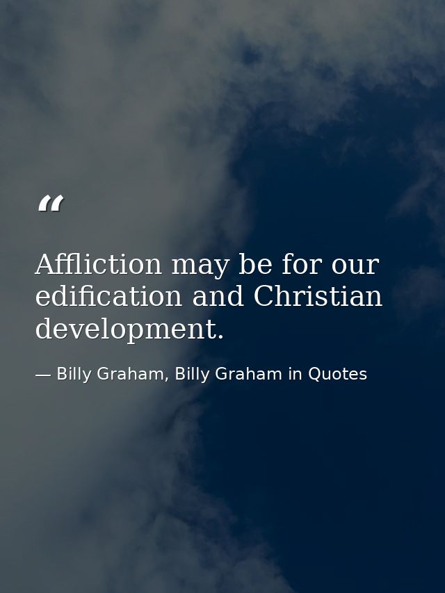 Affliction may be for our edification and Christian development. — Billy Graham, Billy Graham in Quotes