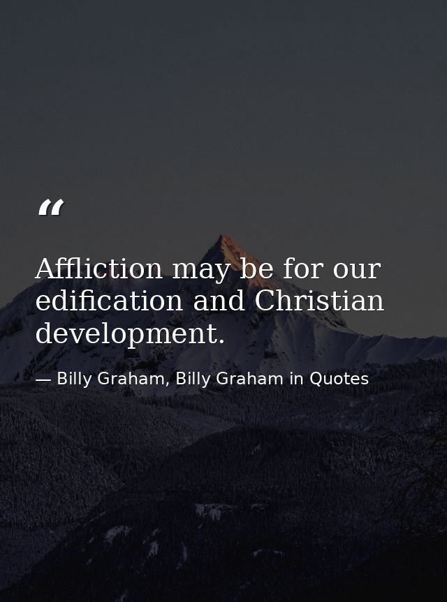 Affliction may be for our edification and Christian development. — Billy Graham, Billy Graham in Quotes