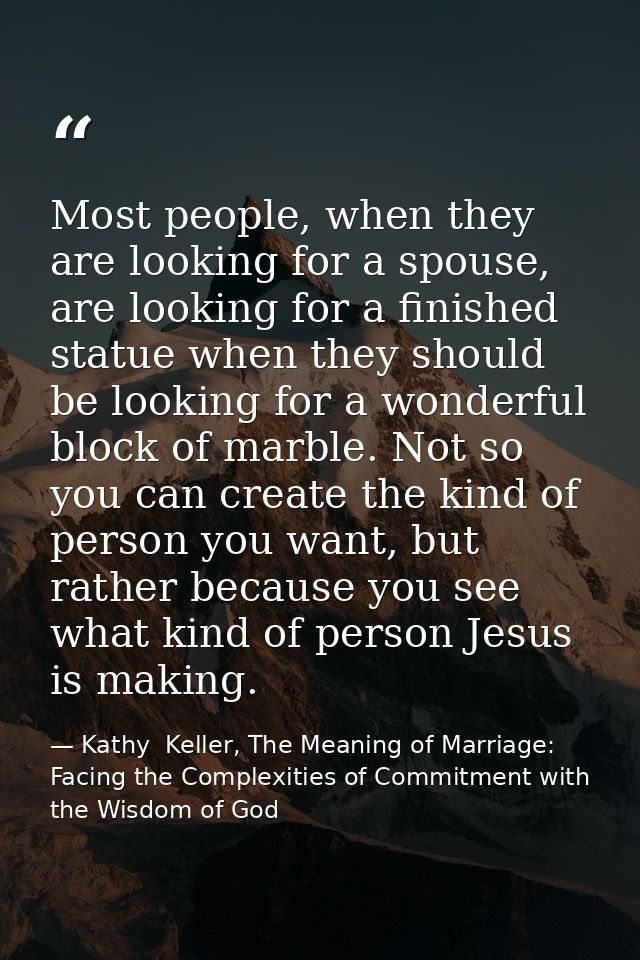 Most people, when they are looking for a spouse, are looking for a finished statue when they should be looking for a won — Kathy  Keller, The Meaning of Marriage: Facing the Complexities of Commitment with the Wisdom of God