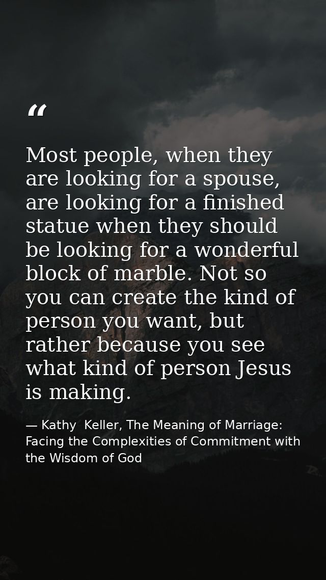 Most people, when they are looking for a spouse, are looking for a finished statue when they should be looking for a won — Kathy  Keller, The Meaning of Marriage: Facing the Complexities of Commitment with the Wisdom of God
