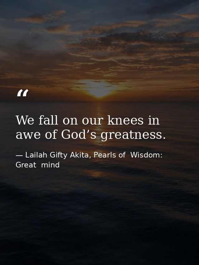 We fall on our knees in awe of God’s greatness. — Lailah Gifty Akita, Pearls of  Wisdom: Great  mind