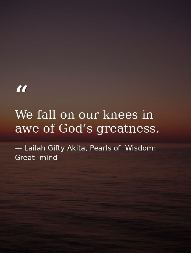 We fall on our knees in awe of God’s greatness. — Lailah Gifty Akita, Pearls of  Wisdom: Great  mind