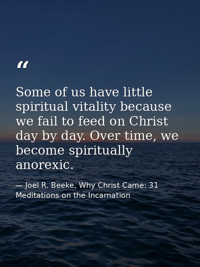 Some of us have little spiritual vitality because we fail to feed on Christ day by day. Over time, we become spiritually — Joel R. Beeke, Why Christ Came: 31 Meditations on the Incarnation