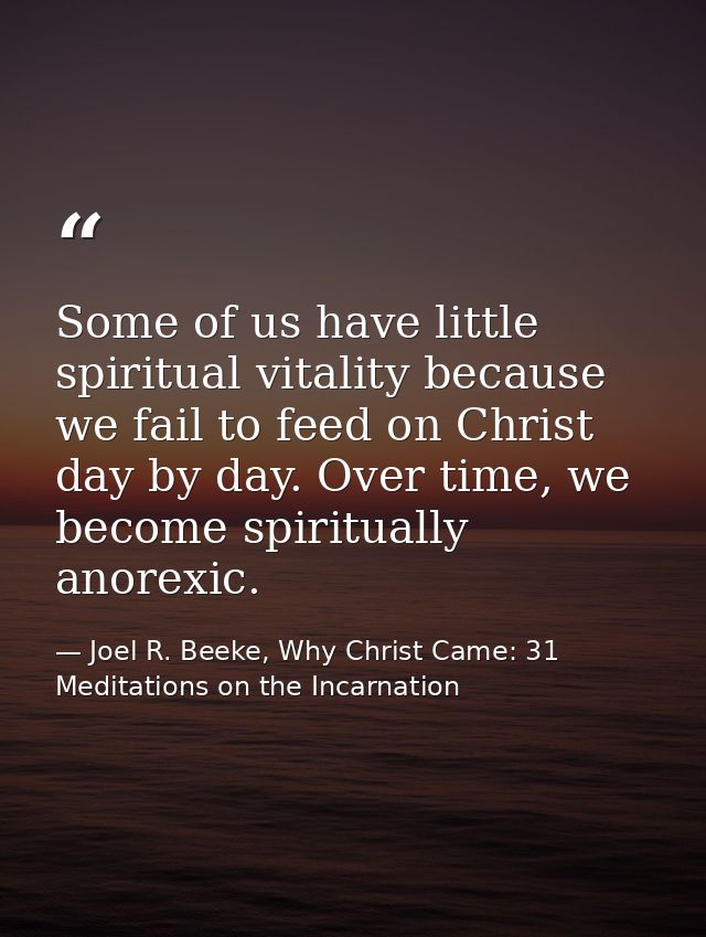 Some of us have little spiritual vitality because we fail to feed on Christ day by day. Over time, we become spiritually — Joel R. Beeke, Why Christ Came: 31 Meditations on the Incarnation