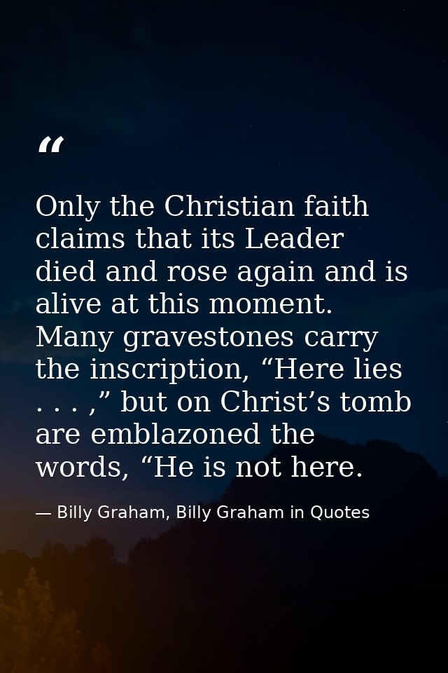 Only the Christian faith claims that its Leader died and rose again and is alive at this moment. Many gravestones carry  — Billy Graham, Billy Graham in Quotes