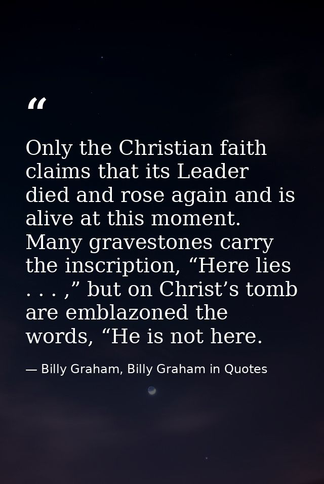 Only the Christian faith claims that its Leader died and rose again and is alive at this moment. Many gravestones carry  — Billy Graham, Billy Graham in Quotes