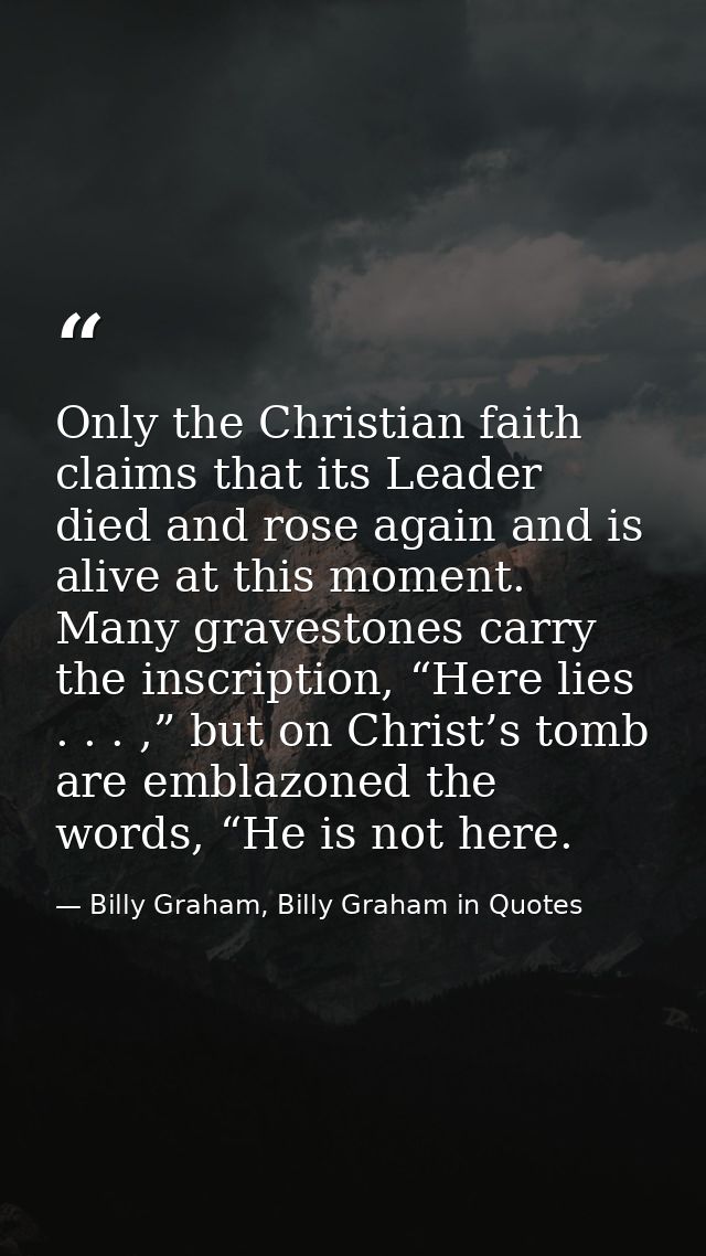 Only the Christian faith claims that its Leader died and rose again and is alive at this moment. Many gravestones carry  — Billy Graham, Billy Graham in Quotes