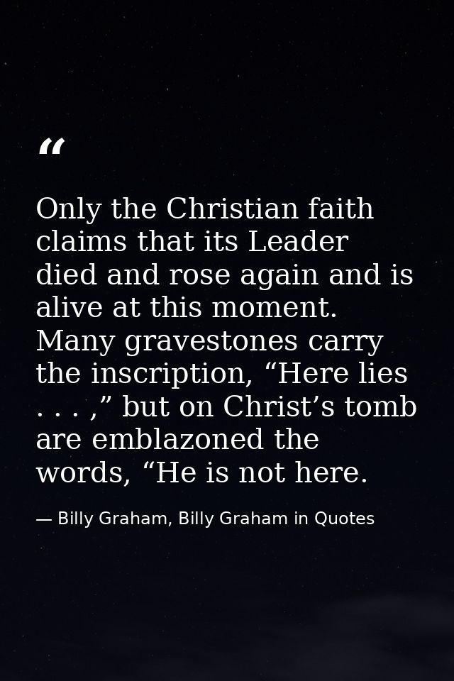 Only the Christian faith claims that its Leader died and rose again and is alive at this moment. Many gravestones carry  — Billy Graham, Billy Graham in Quotes