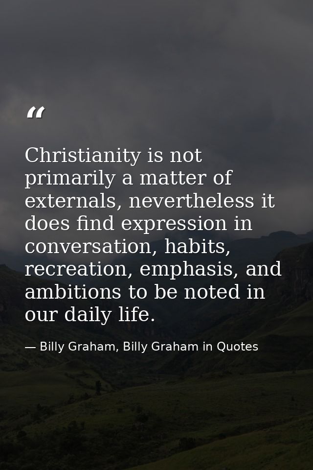 Christianity is not primarily a matter of externals, nevertheless it does find expression in conversation, habits, recre — Billy Graham, Billy Graham in Quotes