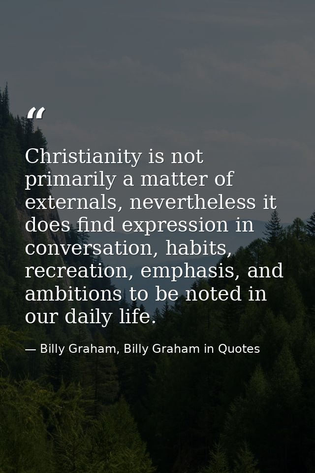 Christianity is not primarily a matter of externals, nevertheless it does find expression in conversation, habits, recre — Billy Graham, Billy Graham in Quotes