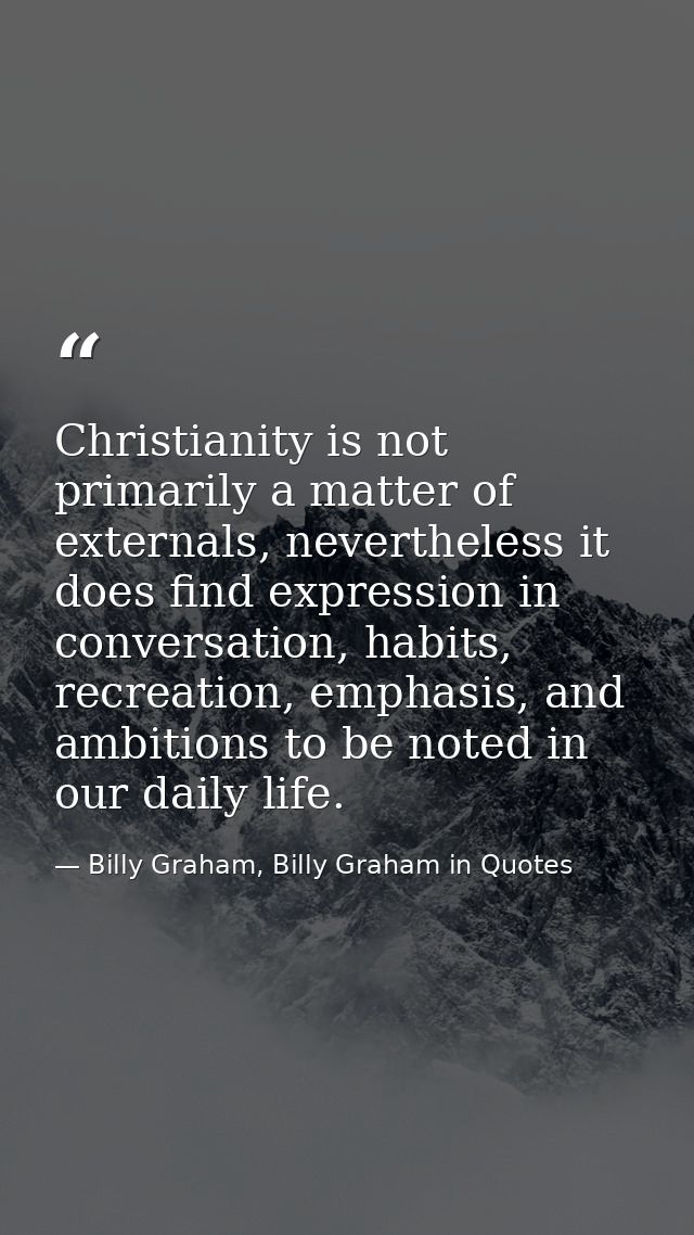 Christianity is not primarily a matter of externals, nevertheless it does find expression in conversation, habits, recre — Billy Graham, Billy Graham in Quotes