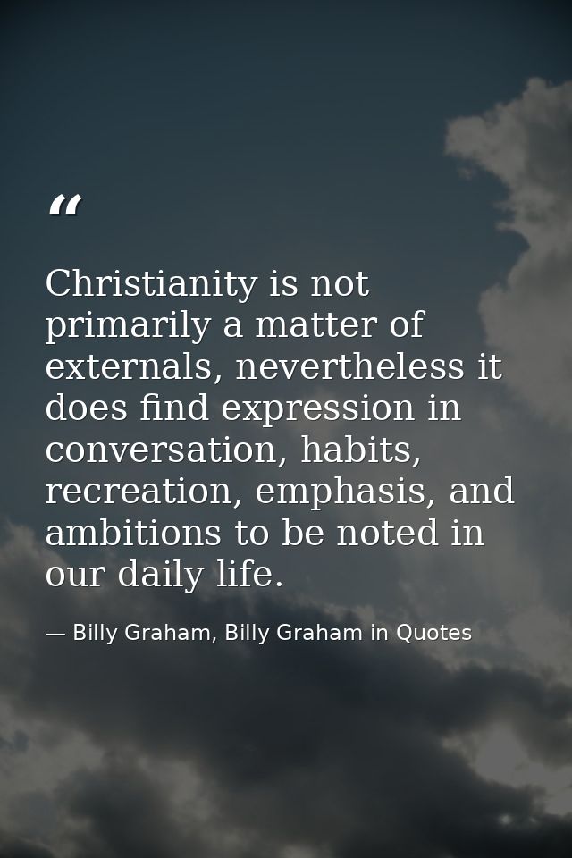 Christianity is not primarily a matter of externals, nevertheless it does find expression in conversation, habits, recre — Billy Graham, Billy Graham in Quotes