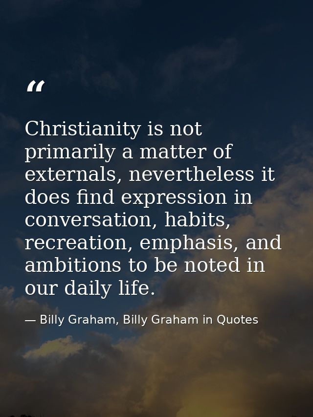 Christianity is not primarily a matter of externals, nevertheless it does find expression in conversation, habits, recre — Billy Graham, Billy Graham in Quotes