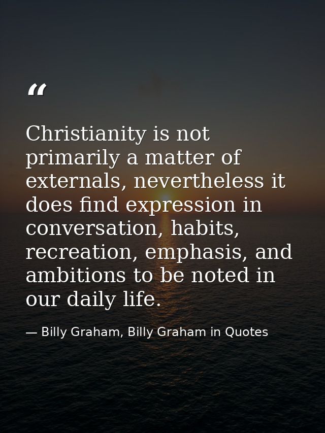 Christianity is not primarily a matter of externals, nevertheless it does find expression in conversation, habits, recre — Billy Graham, Billy Graham in Quotes