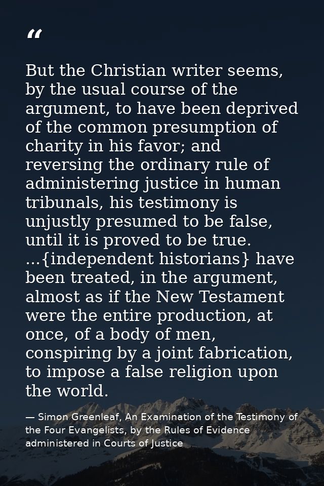 But the Christian writer seems, by the usual course of the argument, to have been deprived of the common presumption of  — Simon Greenleaf, An Examination of the Testimony of the Four Evangelists, by the Rules of Evidence administered in Courts of Justice