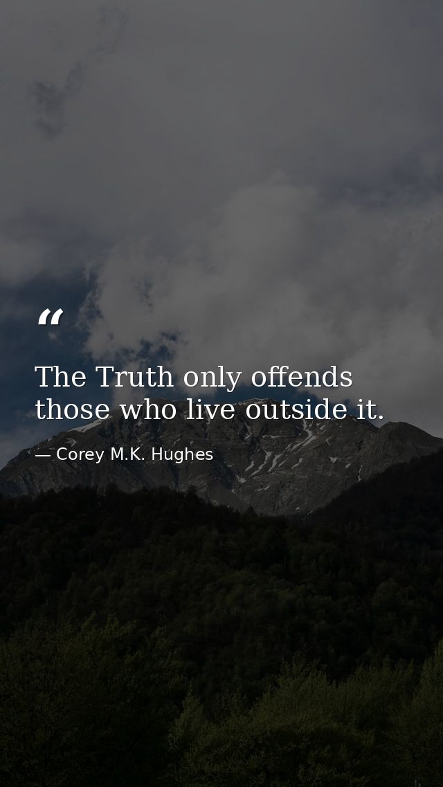 The Truth only offends those who live outside it. — Corey M.K. Hughes