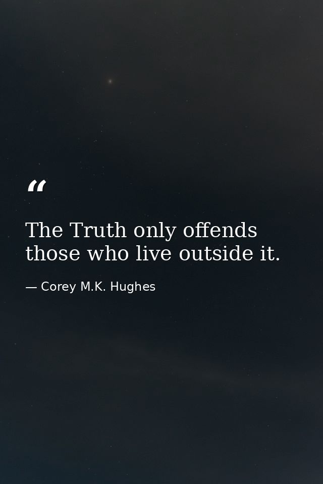 The Truth only offends those who live outside it. — Corey M.K. Hughes