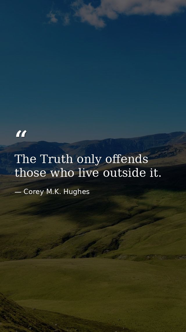 The Truth only offends those who live outside it. — Corey M.K. Hughes
