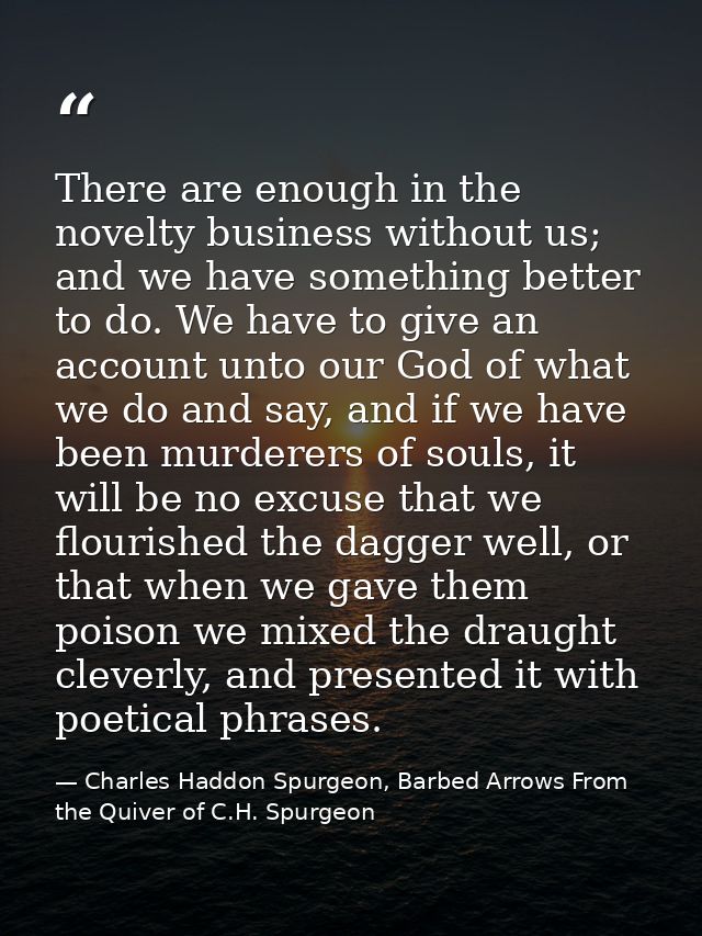 There are enough in the novelty business without us; and we have something better to do. We have to give an account unto — Charles Haddon Spurgeon, Barbed Arrows From the Quiver of C.H. Spurgeon