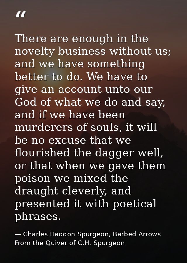 There are enough in the novelty business without us; and we have something better to do. We have to give an account unto — Charles Haddon Spurgeon, Barbed Arrows From the Quiver of C.H. Spurgeon