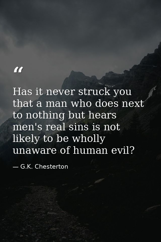 Has it never struck you that a man who does next to nothing but hears men's real sins is not likely to be wholly unaware — G.K. Chesterton