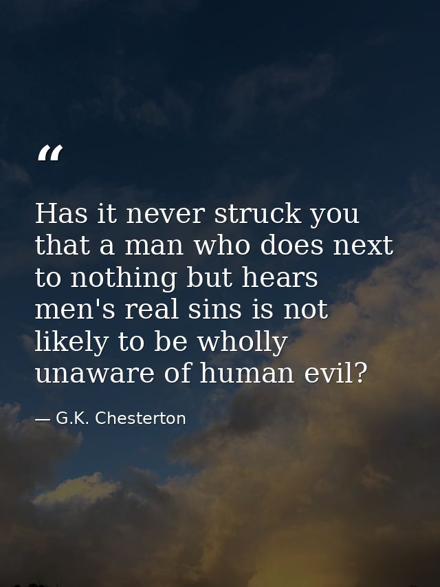 Has it never struck you that a man who does next to nothing but hears men's real sins is not likely to be wholly unaware — G.K. Chesterton