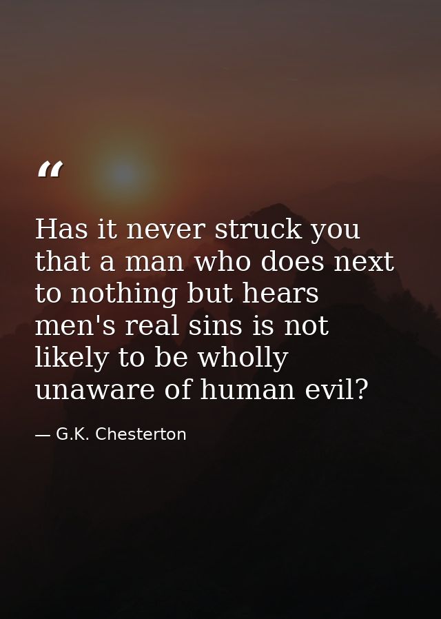 Has it never struck you that a man who does next to nothing but hears men's real sins is not likely to be wholly unaware — G.K. Chesterton