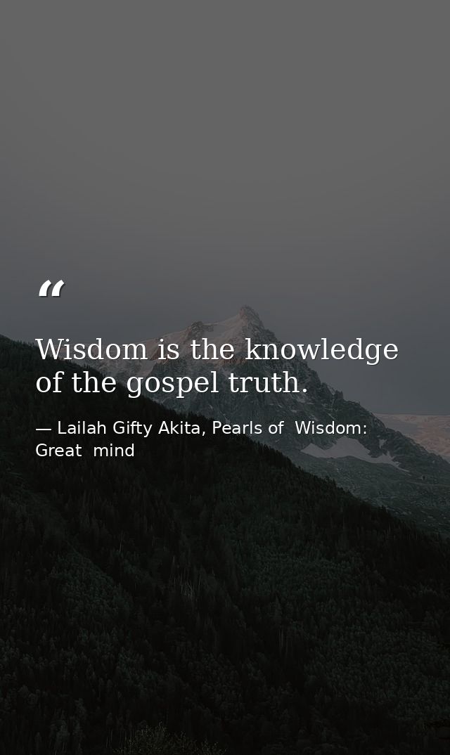 Wisdom is the knowledge of the gospel truth. — Lailah Gifty Akita, Pearls of  Wisdom: Great  mind