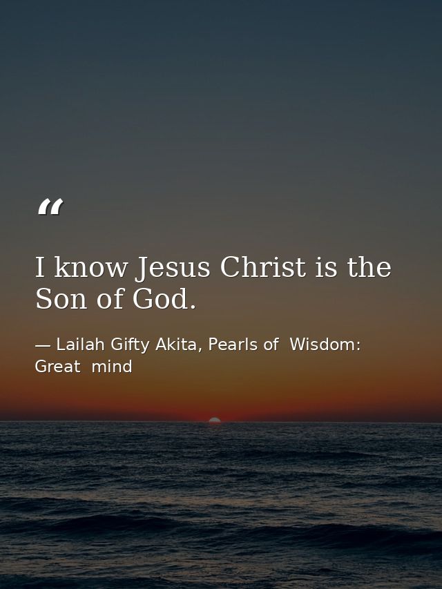 I know Jesus Christ is the Son of God. — Lailah Gifty Akita, Pearls of  Wisdom: Great  mind