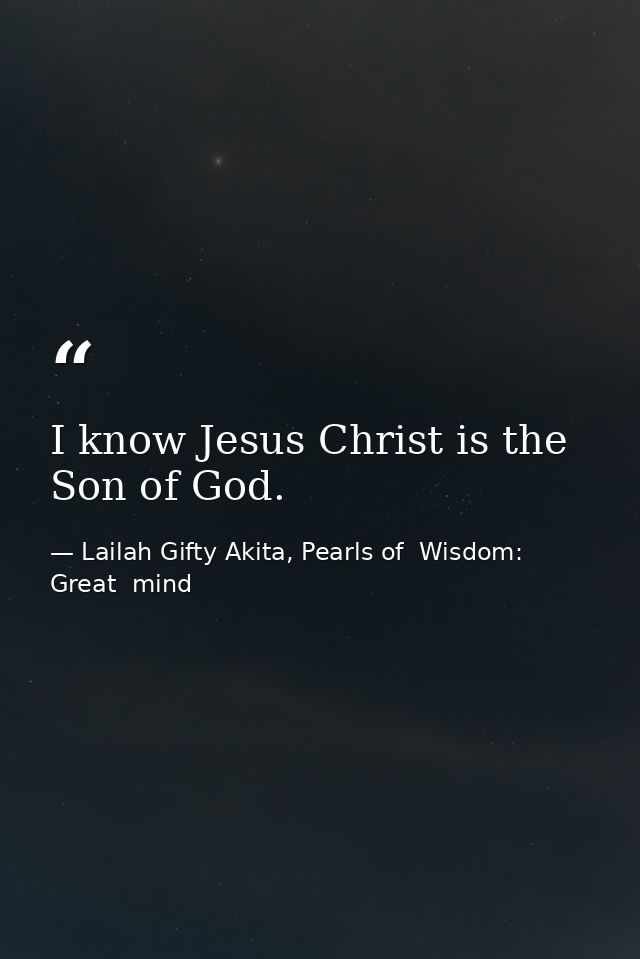 I know Jesus Christ is the Son of God. — Lailah Gifty Akita, Pearls of  Wisdom: Great  mind