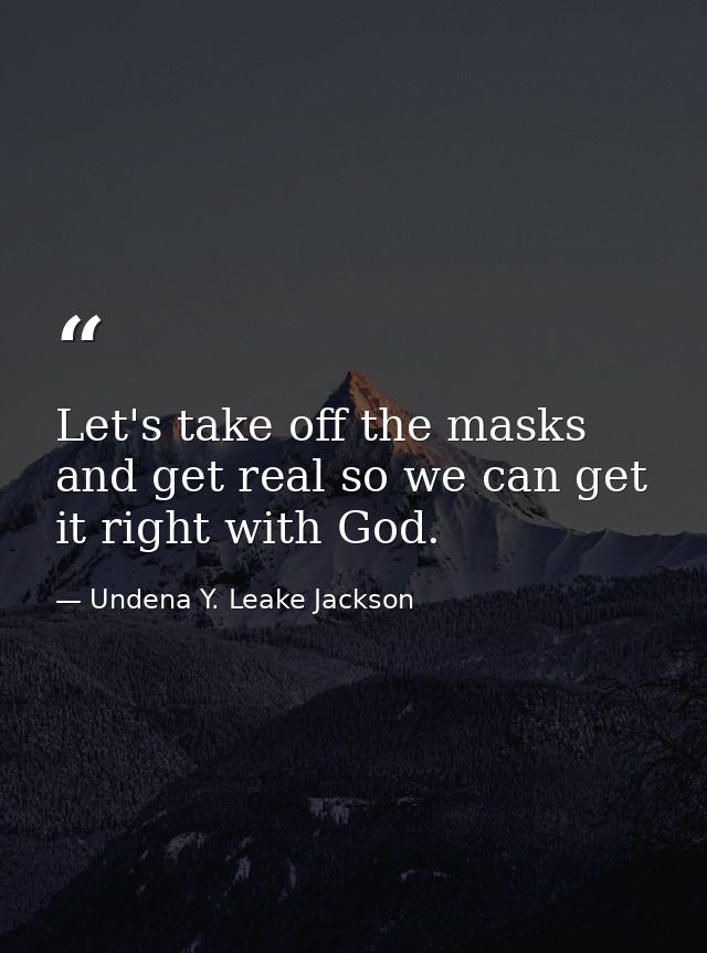 Let's take off the masks and get real so we can get it right with God. — Undena Y. Leake Jackson