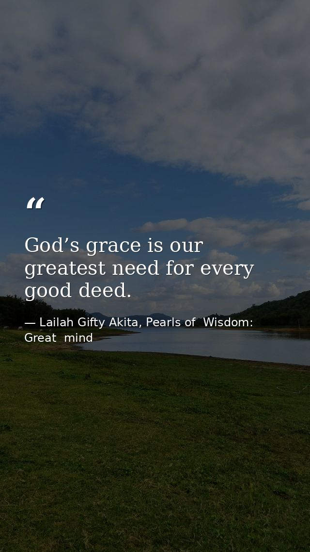 God’s grace is our greatest need for every good deed. — Lailah Gifty Akita, Pearls of  Wisdom: Great  mind