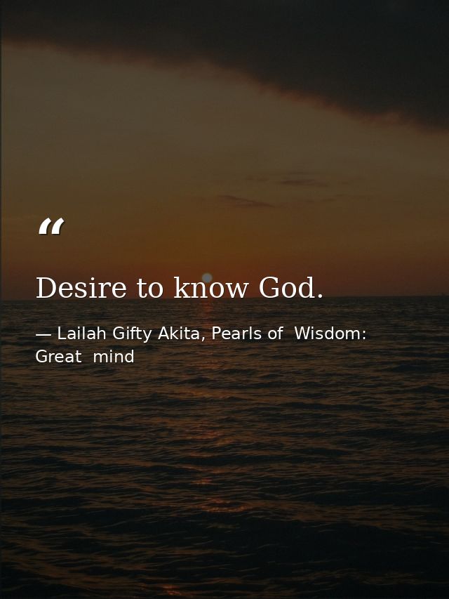 Desire to know God. — Lailah Gifty Akita, Pearls of  Wisdom: Great  mind