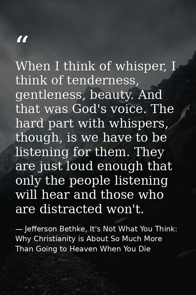 When I think of whisper, I think of tenderness, gentleness, beauty. And that was God's voice. The hard part with whisper — Jefferson Bethke, It's Not What You Think: Why Christianity is About So Much More Than Going to Heaven When You Die