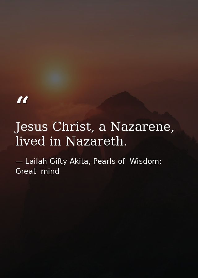 Jesus Christ, a Nazarene, lived in Nazareth. — Lailah Gifty Akita, Pearls of  Wisdom: Great  mind