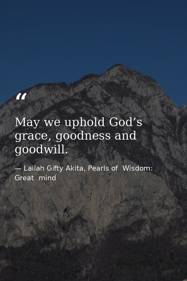 May we uphold God’s grace, goodness and goodwill. — Lailah Gifty Akita, Pearls of  Wisdom: Great  mind