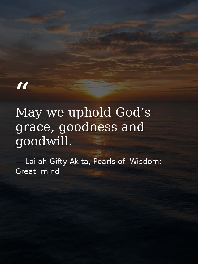 May we uphold God’s grace, goodness and goodwill. — Lailah Gifty Akita, Pearls of  Wisdom: Great  mind