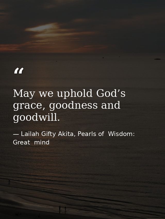 May we uphold God’s grace, goodness and goodwill. — Lailah Gifty Akita, Pearls of  Wisdom: Great  mind