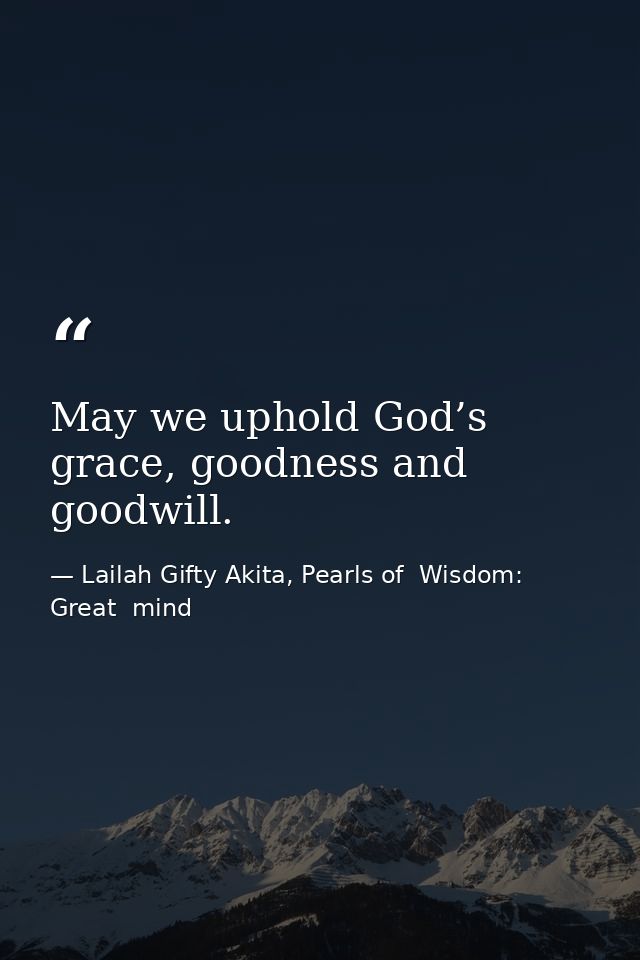 May we uphold God’s grace, goodness and goodwill. — Lailah Gifty Akita, Pearls of  Wisdom: Great  mind