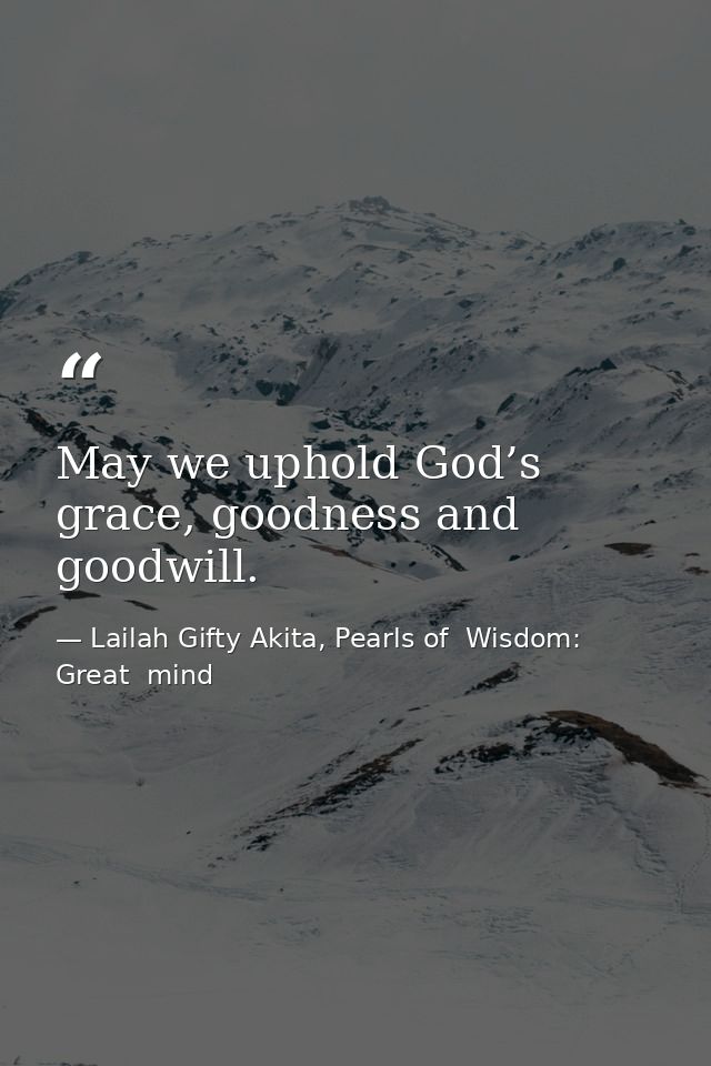 May we uphold God’s grace, goodness and goodwill. — Lailah Gifty Akita, Pearls of  Wisdom: Great  mind