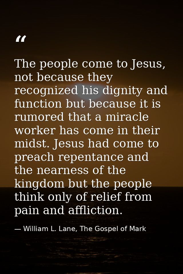 The people come to Jesus, not because they recognized his dignity and function but because it is rumored that a miracle  — William L. Lane, The Gospel of Mark