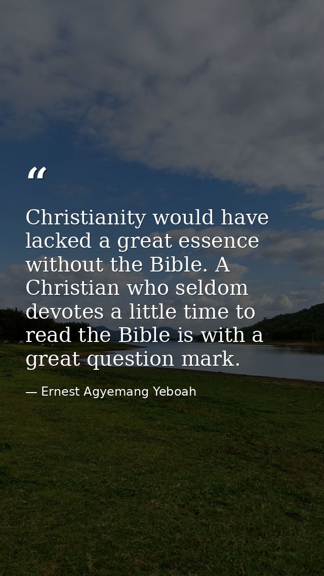 Christianity would have lacked a great essence without the Bible. A Christian who seldom devotes a little time to read t — Ernest Agyemang Yeboah