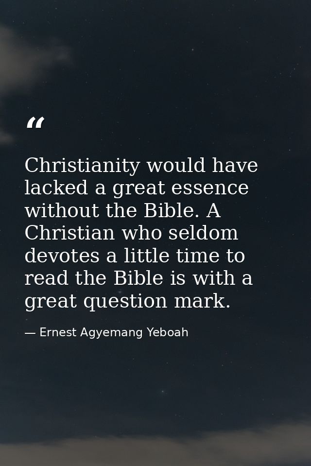 Christianity would have lacked a great essence without the Bible. A Christian who seldom devotes a little time to read t — Ernest Agyemang Yeboah