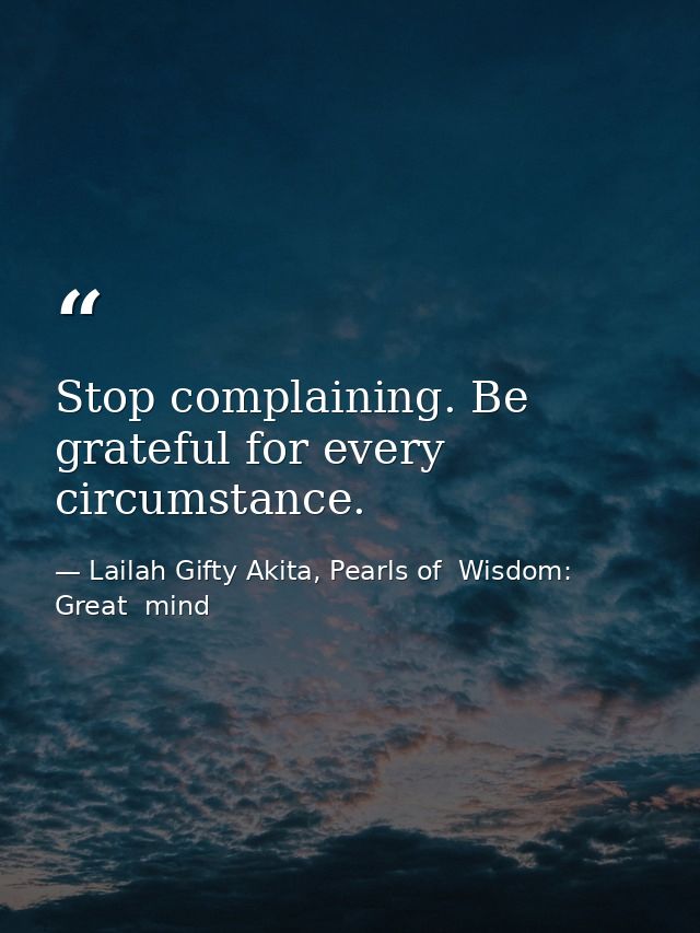Stop complaining. Be grateful for every circumstance. — Lailah Gifty Akita, Pearls of  Wisdom: Great  mind