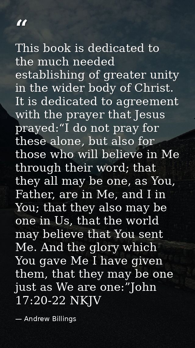 This book is dedicated to the much needed establishing of greater unity in the wider body of Christ. It is dedicated to  — Andrew Billings