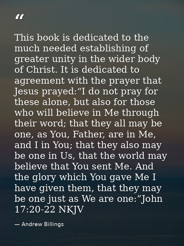This book is dedicated to the much needed establishing of greater unity in the wider body of Christ. It is dedicated to  — Andrew Billings