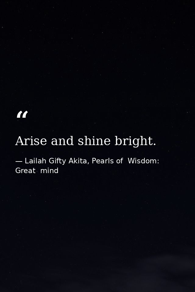 Arise and shine bright. — Lailah Gifty Akita, Pearls of  Wisdom: Great  mind