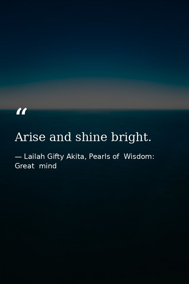 Arise and shine bright. — Lailah Gifty Akita, Pearls of  Wisdom: Great  mind