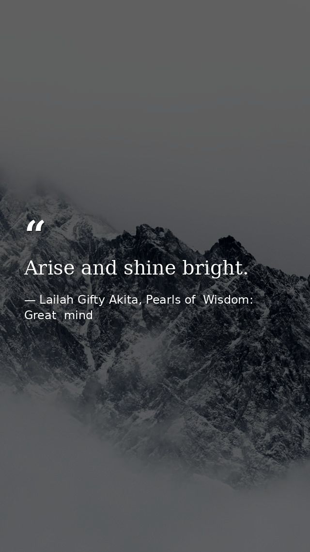 Arise and shine bright. — Lailah Gifty Akita, Pearls of  Wisdom: Great  mind