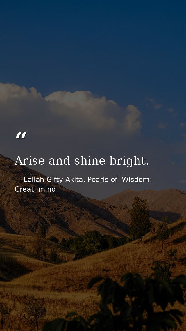Arise and shine bright. — Lailah Gifty Akita, Pearls of  Wisdom: Great  mind